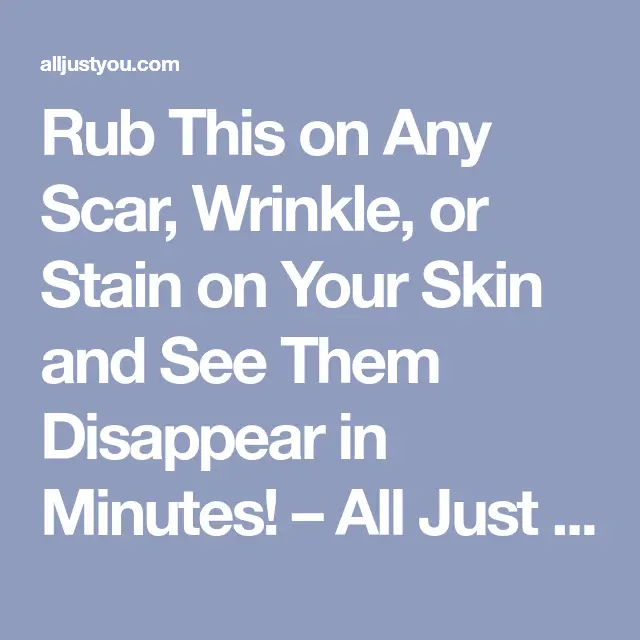 Rub This on Any Scar, Wrinkle, or Stain on Your Skin and See Them ...